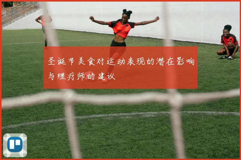 圣诞节美食对运动表现的潜在影响与理疗师的建议