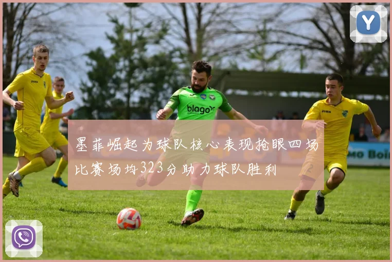 墨菲崛起为球队核心表现抢眼四场比赛场均323分助力球队胜利